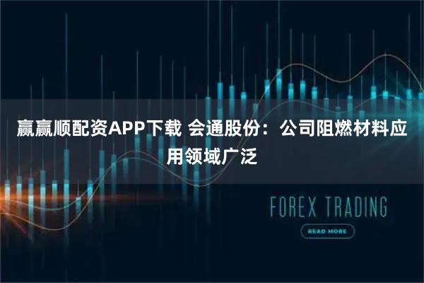 赢赢顺配资APP下载 会通股份：公司阻燃材料应用领域广泛