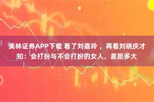 美林证券APP下载 看了刘嘉玲 ，再看刘晓庆才知：会打扮与不会打扮的女人，差距多大