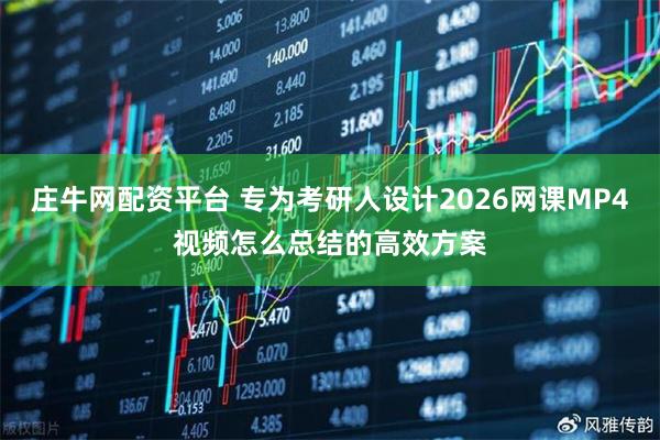 庄牛网配资平台 专为考研人设计2026网课MP4视频怎么总结的高效方案
