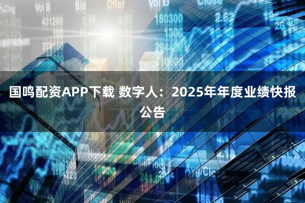 国鸣配资APP下载 数字人：2025年年度业绩快报公告