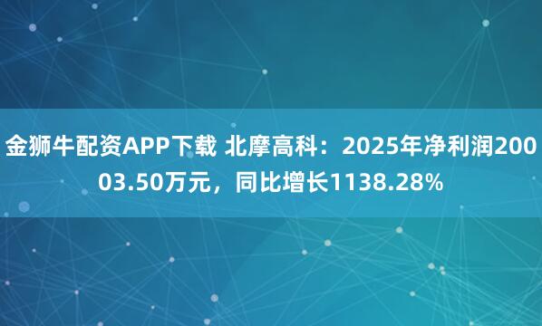 金狮牛配资APP下载 北摩高科：2025年净利润20003.50万元，同比增长1138.28%