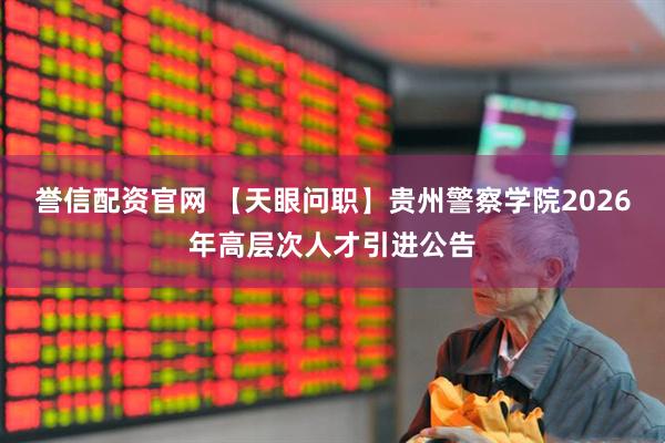 誉信配资官网 【天眼问职】贵州警察学院2026年高层次人才引进公告