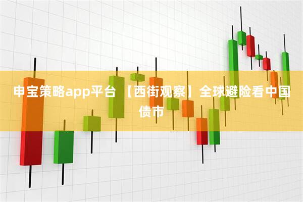 申宝策略app平台 【西街观察】全球避险看中国债市