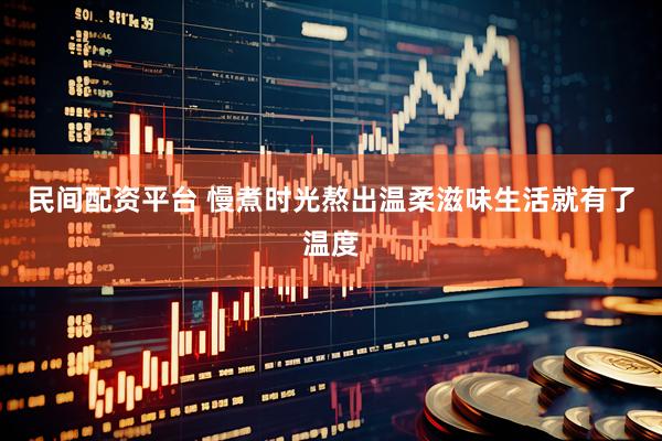 民间配资平台 慢煮时光熬出温柔滋味生活就有了温度