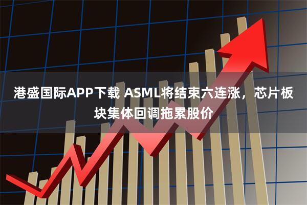 港盛国际APP下载 ASML将结束六连涨，芯片板块集体回调拖累股价